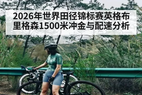 2026年世界田径锦标赛英格布里格森1500米冲金与配速分析